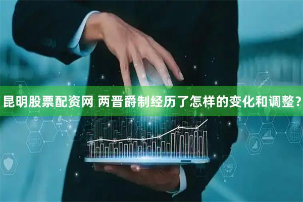昆明股票配资网 两晋爵制经历了怎样的变化和调整？