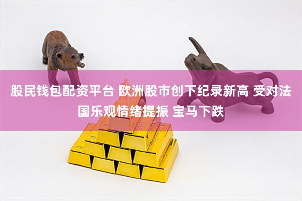 股民钱包配资平台 欧洲股市创下纪录新高 受对法国乐观情绪提振 宝马下跌