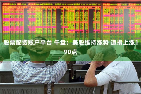 股票配资账户平台 午盘：美股维持涨势 道指上涨190点