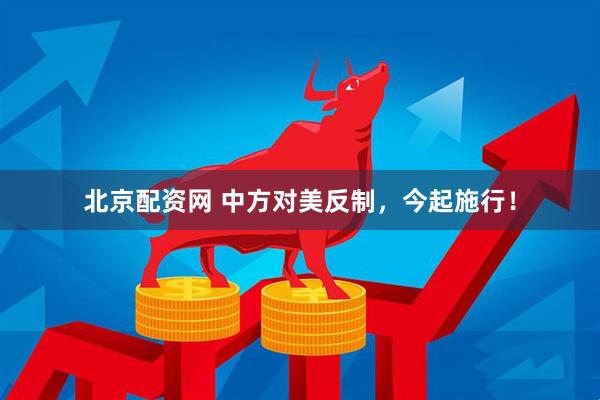 北京配资网 中方对美反制，今起施行！