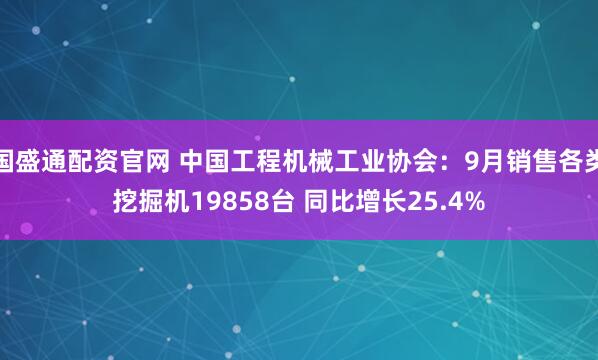 国盛通配资官网 中国工程机械工业协会：9月销售各类挖掘机19858台 同比增长25.4%