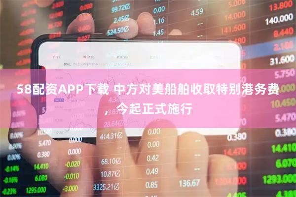 58配资APP下载 中方对美船舶收取特别港务费，今起正式施行