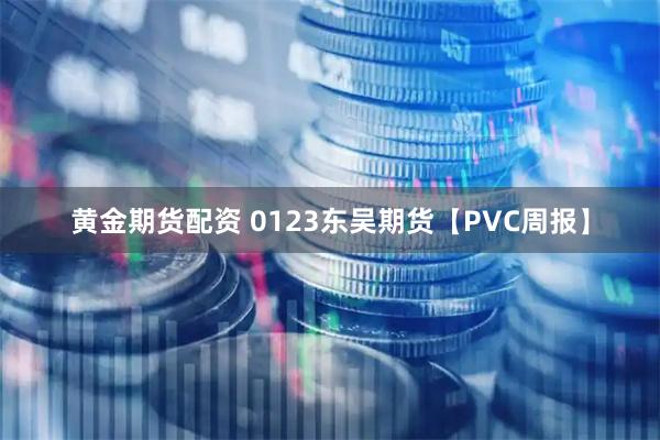 黄金期货配资 0123东吴期货【PVC周报】