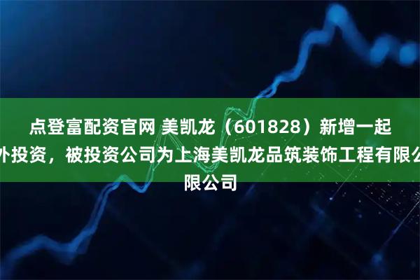 点登富配资官网 美凯龙（601828）新增一起对外投资，被投资公司为上海美凯龙品筑装饰工程有限公司
