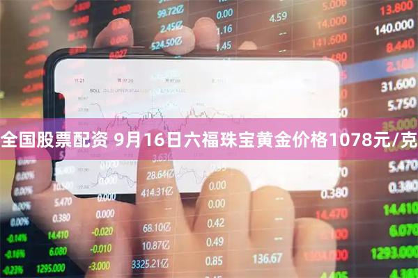 全国股票配资 9月16日六福珠宝黄金价格1078元/克