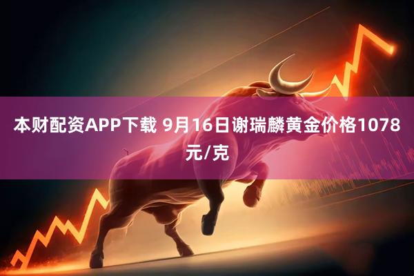 本财配资APP下载 9月16日谢瑞麟黄金价格1078元/克