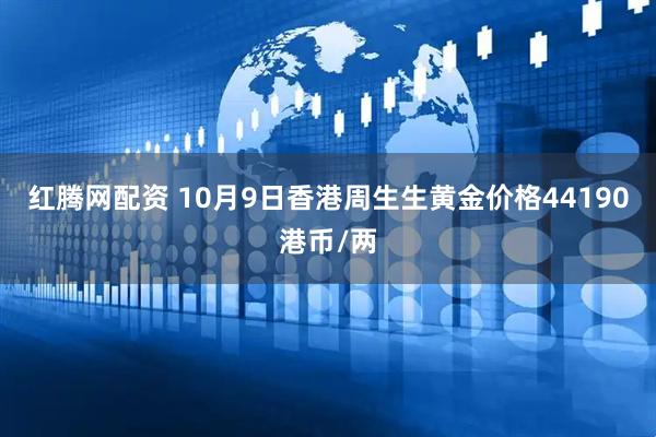 红腾网配资 10月9日香港周生生黄金价格44190港币/两