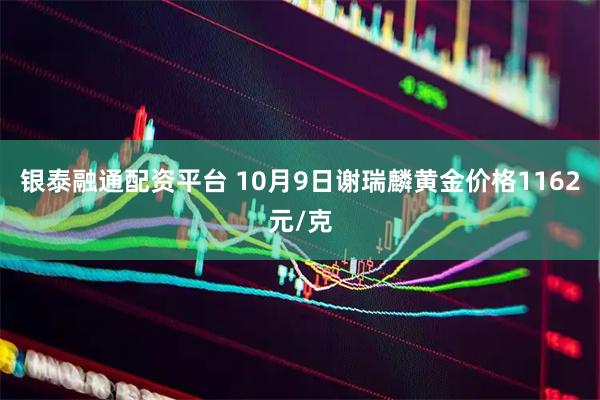 银泰融通配资平台 10月9日谢瑞麟黄金价格1162元/克