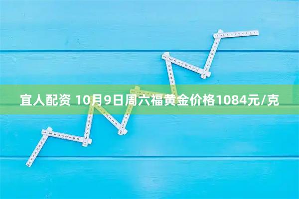 宜人配资 10月9日周六福黄金价格1084元/克
