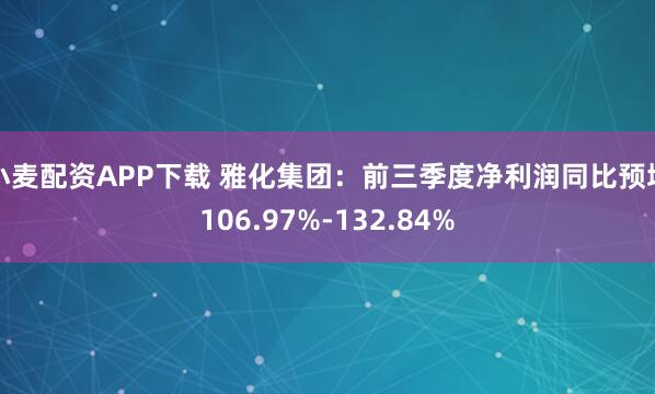 小麦配资APP下载 雅化集团：前三季度净利润同比预增106.97%-132.84%