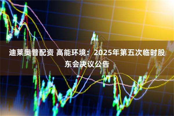 迪莱奥普配资 高能环境：2025年第五次临时股东会决议公告