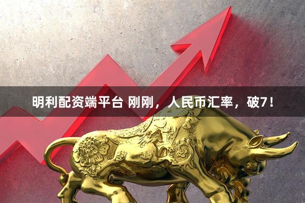 明利配资端平台 刚刚，人民币汇率，破7！