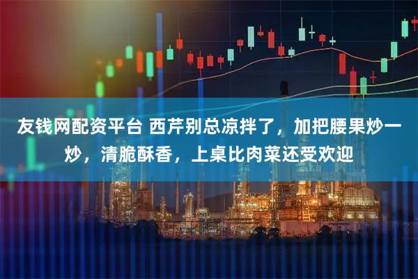 友钱网配资平台 西芹别总凉拌了，加把腰果炒一炒，清脆酥香，上桌比肉菜还受欢迎