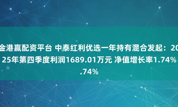 金港赢配资平台 中泰红利优选一年持有混合发起：2025年第四季度利润1689.01万元 净值增长率1.74%