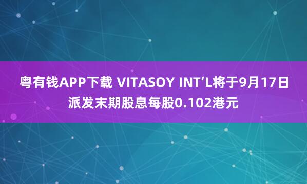 粤有钱APP下载 VITASOY INT‘L将于9月17日派发末期股息每股0.102港元