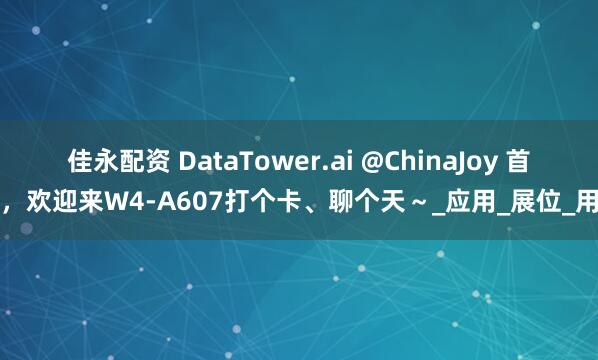 佳永配资 DataTower.ai @ChinaJoy 首秀，欢迎来W4-A607打个卡、聊个天～_应用_展位_用户