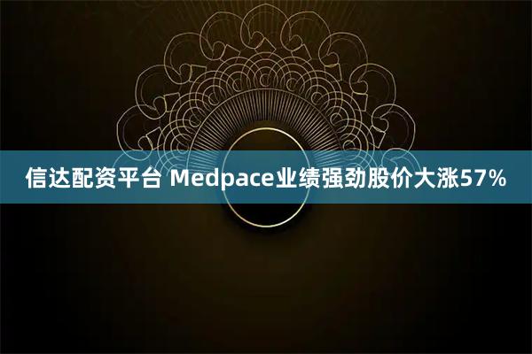 信达配资平台 Medpace业绩强劲股价大涨57%