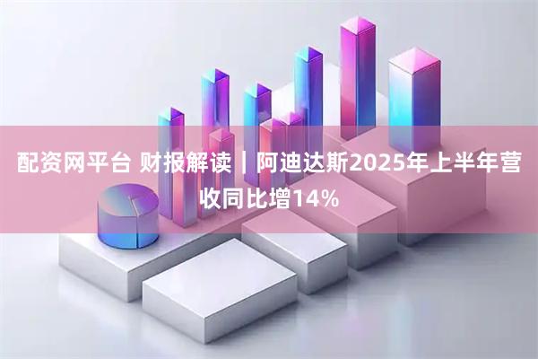 配资网平台 财报解读｜阿迪达斯2025年上半年营收同比增14%
