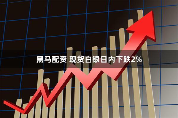 黑马配资 现货白银日内下跌2%