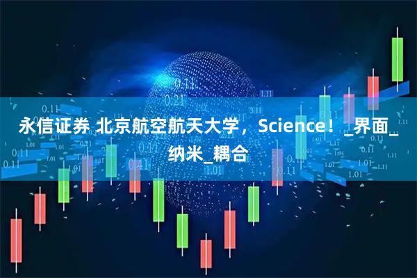 永信证券 北京航空航天大学,Science!_界面_纳米_耦合