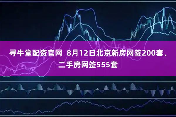 寻牛堂配资官网  8月12日北京新房网签200套、二手房网签555套