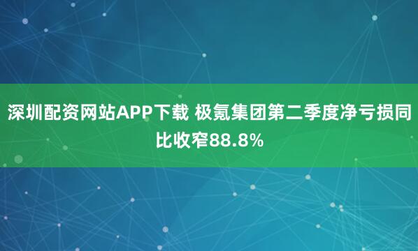 深圳配资网站APP下载 极氪集团第二季度净亏损同比收窄88.8%