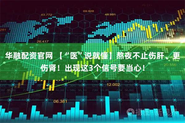 华融配资官网 【“医”说就懂】熬夜不止伤肝、更伤肾!出现这3个信号要当心!