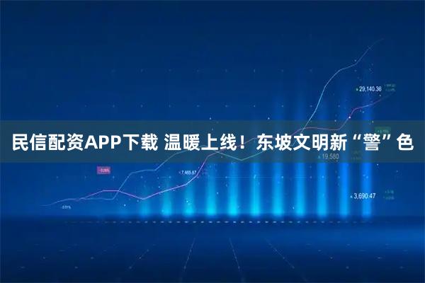 民信配资APP下载 温暖上线！东坡文明新“警”色