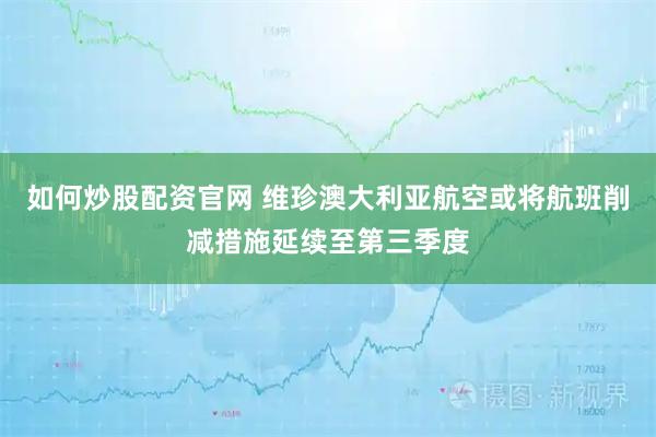 如何炒股配资官网 维珍澳大利亚航空或将航班削减措施延续至第三季度